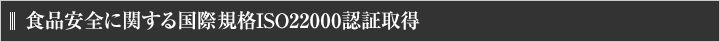 食品安全に関する国際規格ISO22000認証取得