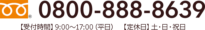 08008888639 【受付時間】9:00～17:00（平日） 【定休日】土・日・祝日