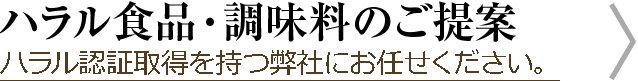 ハラル食品・調味料のご提案 ハラル認証取得を持つ弊社にお任せください。