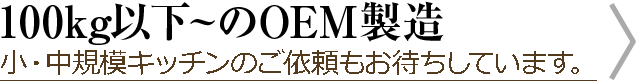 100kg以下~のOEM製造 小・中規模キッチンのご依頼もお待ちしています。